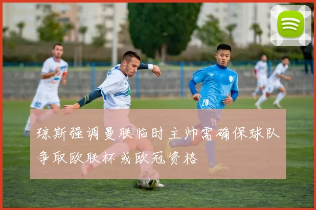 琼斯强调曼联临时主帅需确保球队争取欧联杯或欧冠资格