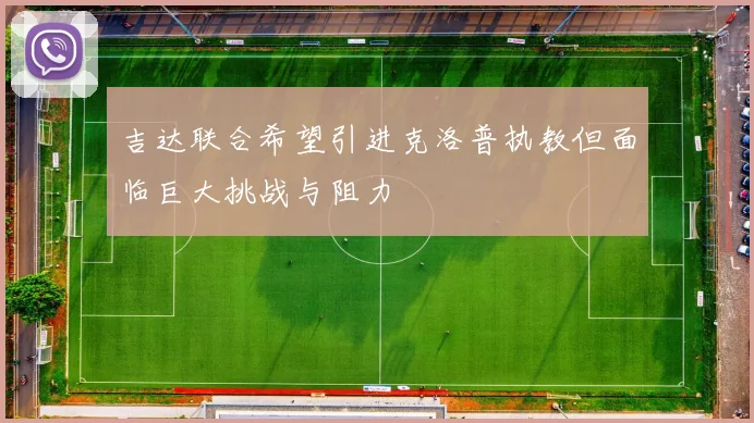 吉达联合希望引进克洛普执教但面临巨大挑战与阻力