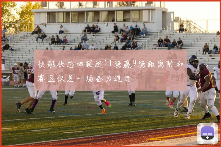快船状态回暖近11场赢9场距离附加赛区仅差一场奋力追赶