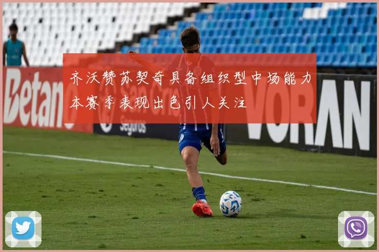 齐沃赞苏契奇具备组织型中场能力本赛季表现出色引人关注