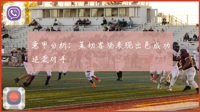 意甲分析：莱切客场表现出色成功逆袭对手