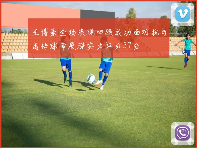 王博豪全场表现回顾成功面对抗与高传球率展现实力评分57分