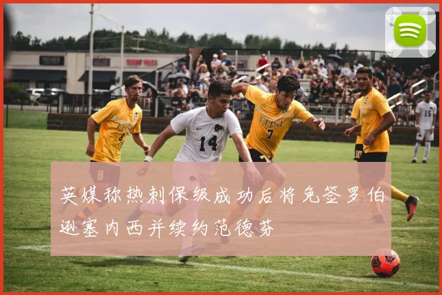 英媒称热刺保级成功后将免签罗伯逊塞内西并续约范德芬