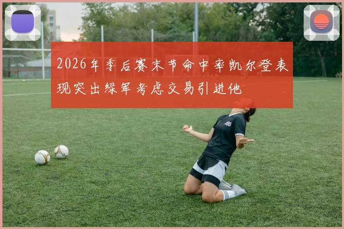 2026年季后赛末节命中率凯尔登表现突出绿军考虑交易引进他