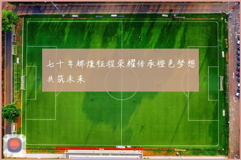 七十年辉煌征程荣耀传承橙色梦想共筑未来