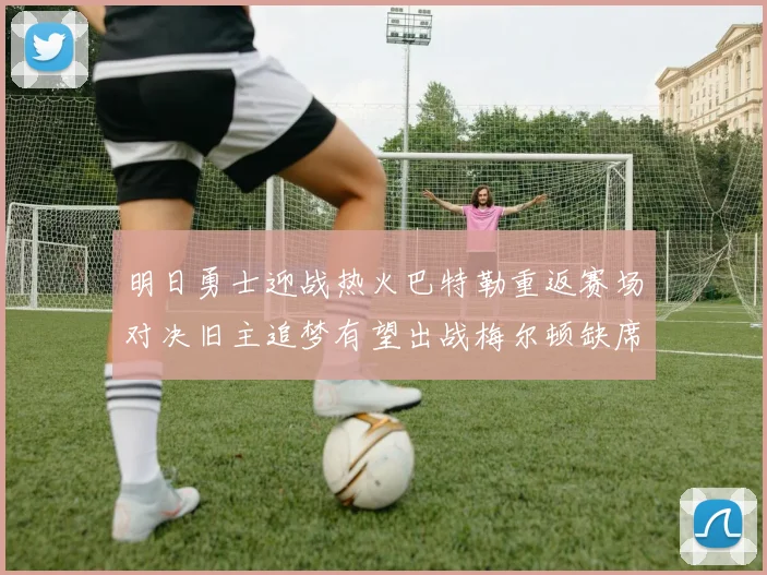 明日勇士迎战热火巴特勒重返赛场对决旧主追梦有望出战梅尔顿缺席