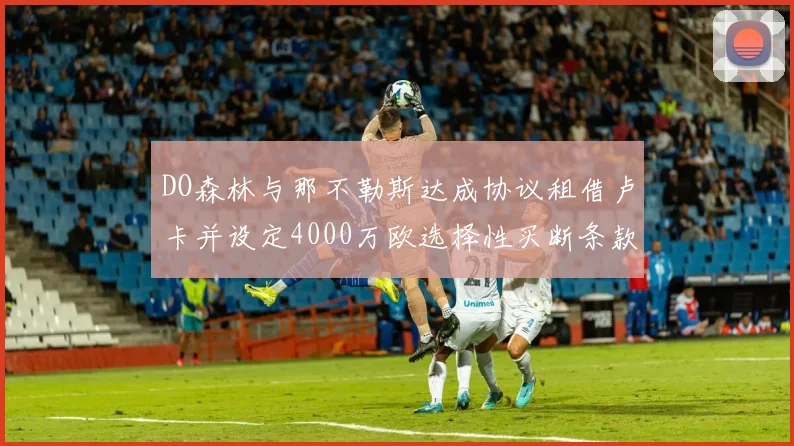 DO森林与那不勒斯达成协议租借卢卡并设定4000万欧选择性买断条款