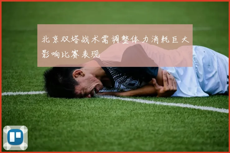 北京双塔战术需调整体力消耗巨大影响比赛表现