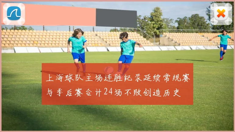 上海球队主场连胜纪录延续常规赛与季后赛合计24场不败创造历史